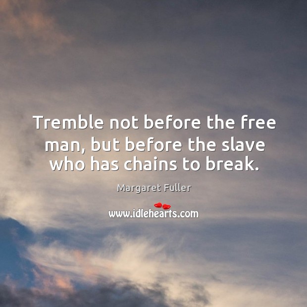 Tremble not before the free man, but before the slave who has chains to break. Margaret Fuller Picture Quote