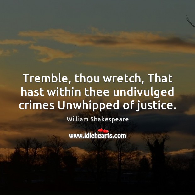 Tremble, thou wretch, That hast within thee undivulged crimes Unwhipped of justice. William Shakespeare Picture Quote