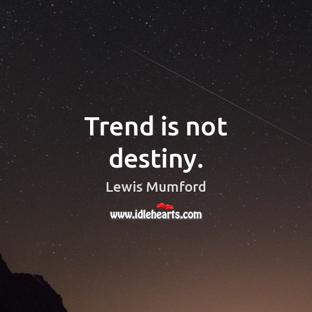 Trend is not destiny. Lewis Mumford Picture Quote