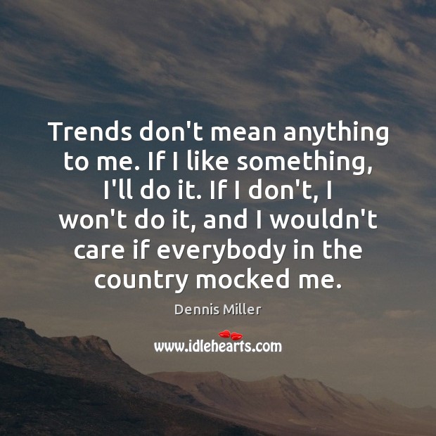 Trends don’t mean anything to me. If I like something, I’ll do Dennis Miller Picture Quote