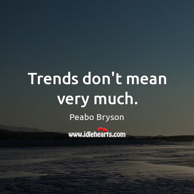 Trends don’t mean very much. Peabo Bryson Picture Quote