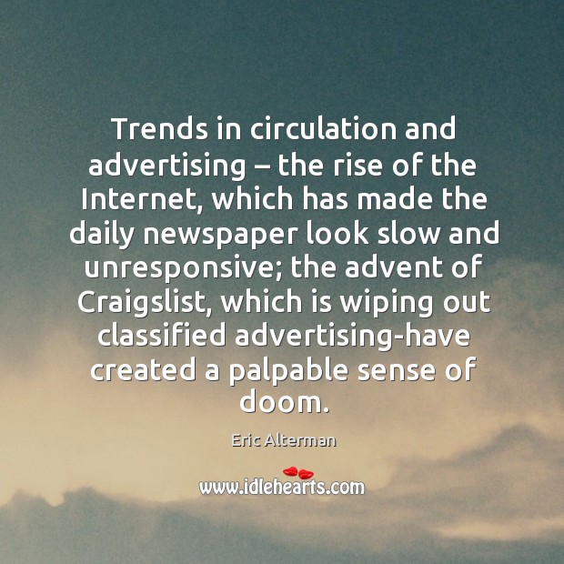 Trends in circulation and advertising – the rise of the internet, which has made the daily Eric Alterman Picture Quote