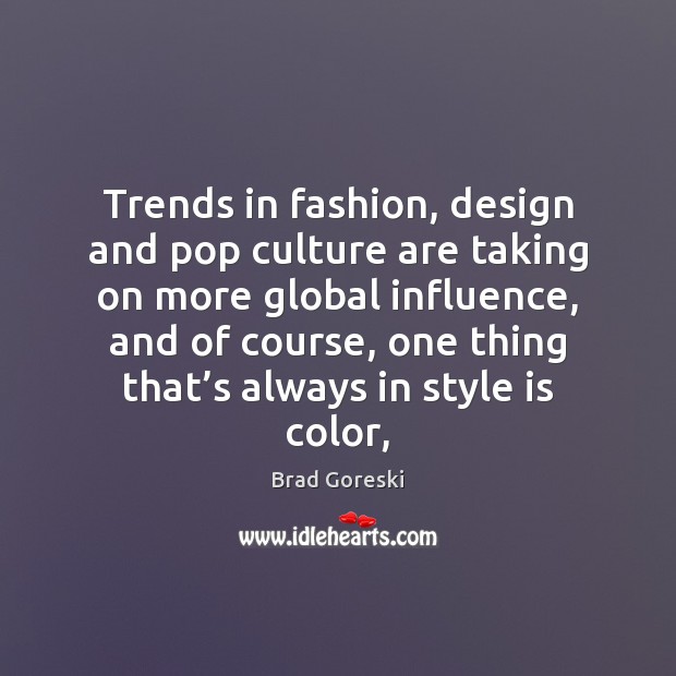 Trends in fashion, design and pop culture are taking on more global Brad Goreski Picture Quote