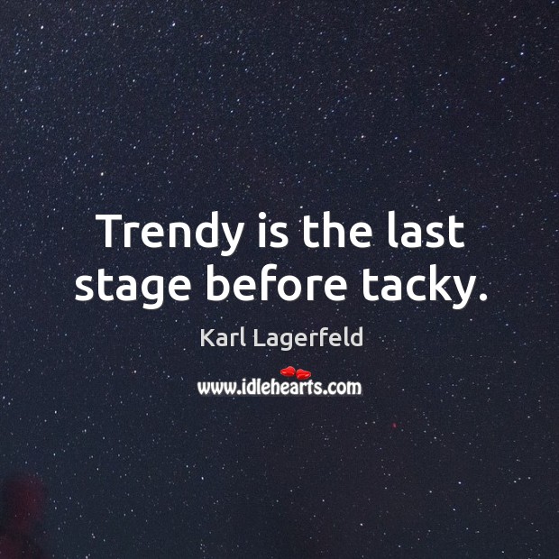 Trendy is the last stage before tacky. Karl Lagerfeld Picture Quote