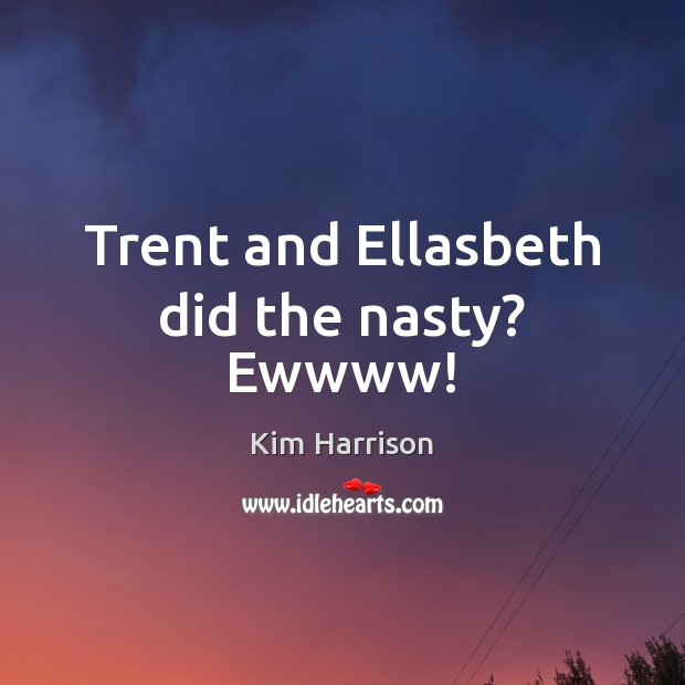 Trent and Ellasbeth did the nasty? Ewwww! Kim Harrison Picture Quote