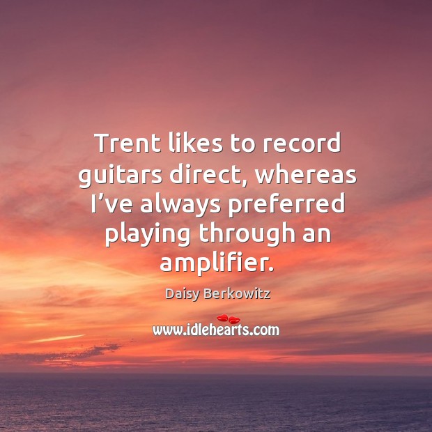 Trent likes to record guitars direct, whereas I’ve always preferred playing through an amplifier. Image
