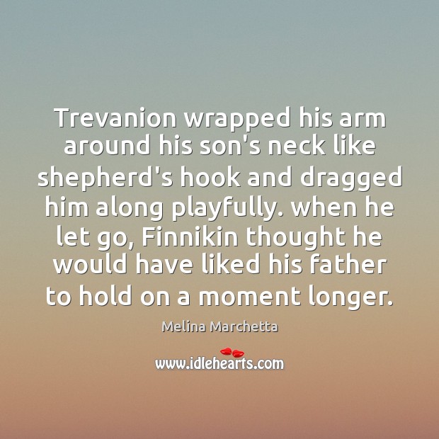 Trevanion wrapped his arm around his son’s neck like shepherd’s hook and Melina Marchetta Picture Quote