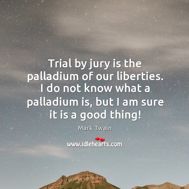 Trial by jury is the palladium of our liberties. I do not Image