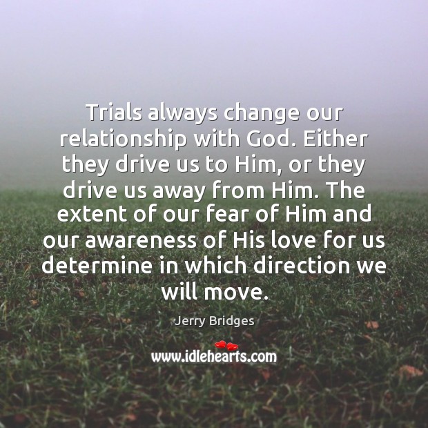 Trials always change our relationship with God. Either they drive us to Jerry Bridges Picture Quote