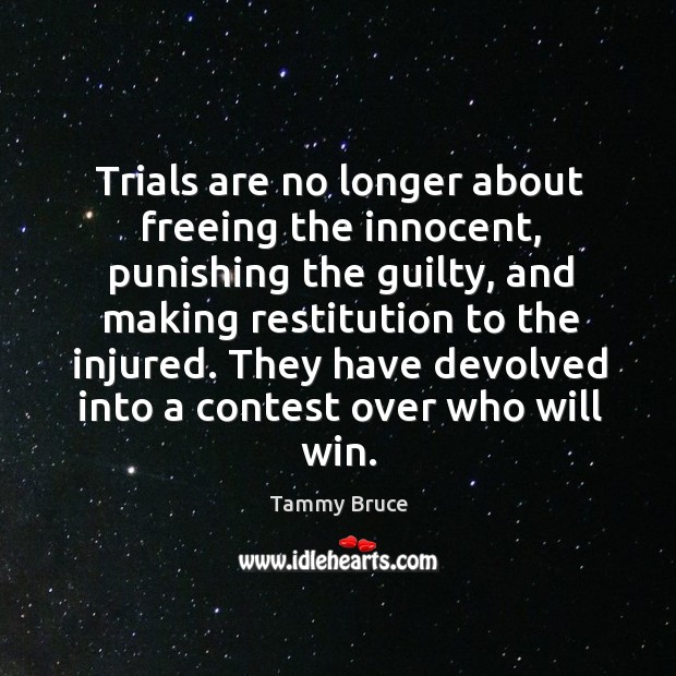 Trials are no longer about freeing the innocent, punishing the guilty, and making restitution Tammy Bruce Picture Quote