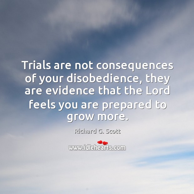 Trials are not consequences of your disobedience, they are evidence that the Richard G. Scott Picture Quote