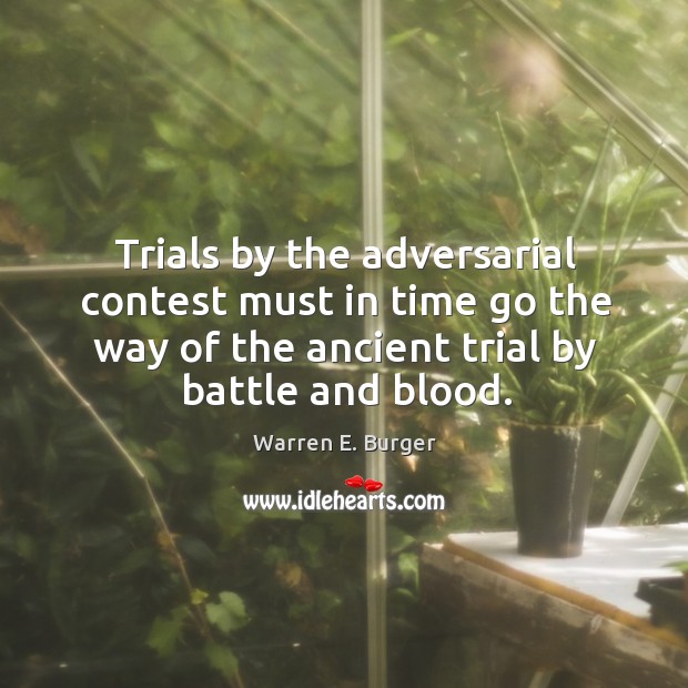 Trials by the adversarial contest must in time go the way of the ancient trial by battle and blood. 