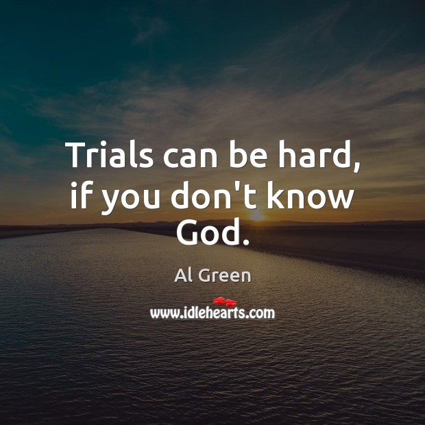 Trials can be hard, if you don’t know God. Image
