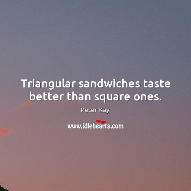 Triangular sandwiches taste better than square ones. Peter Kay Picture Quote