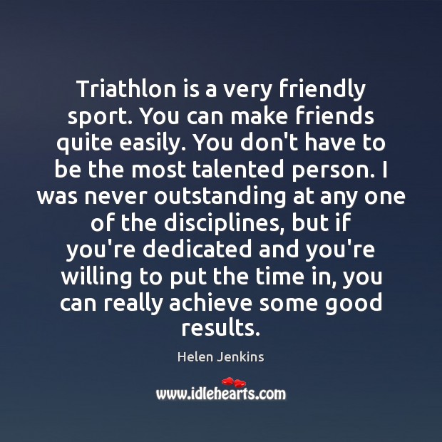 Triathlon is a very friendly sport. You can make friends quite easily. Helen Jenkins Picture Quote