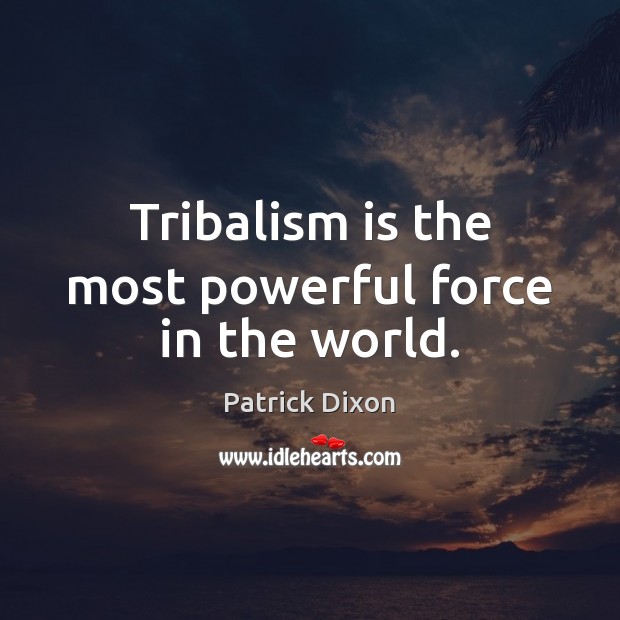 Tribalism is the most powerful force in the world. Patrick Dixon Picture Quote