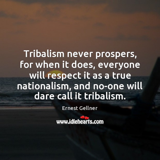 Tribalism never prospers, for when it does, everyone will respect it as Ernest Gellner Picture Quote