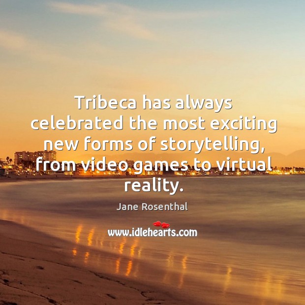 Tribeca has always celebrated the most exciting new forms of storytelling, from Jane Rosenthal Picture Quote