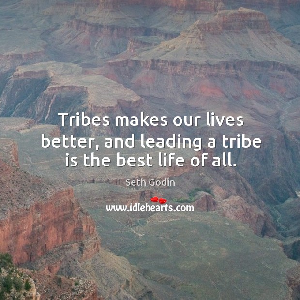Tribes makes our lives better, and leading a tribe is the best life of all. Seth Godin Picture Quote