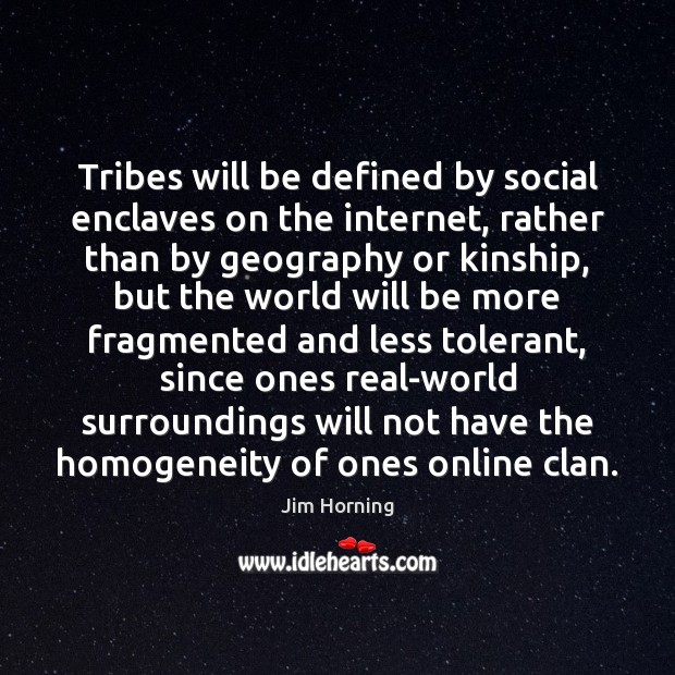 Tribes will be defined by social enclaves on the internet, rather than Jim Horning Picture Quote