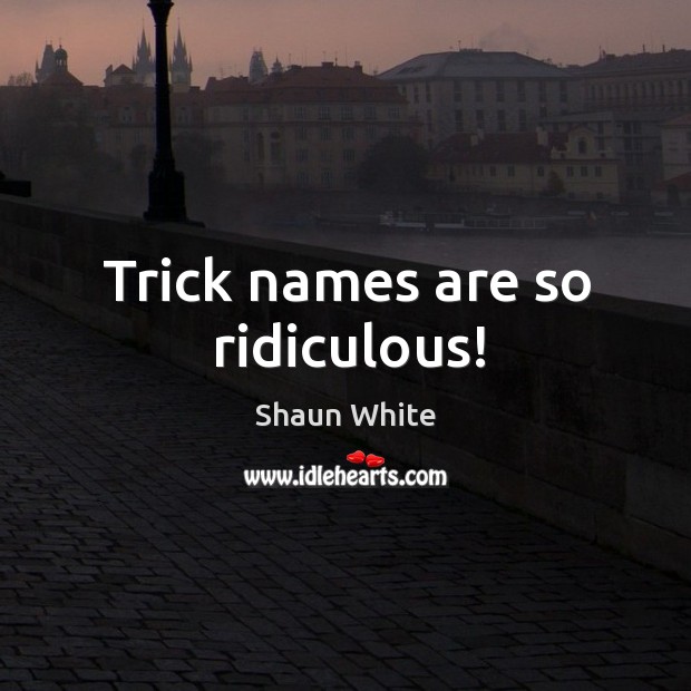 Trick names are so ridiculous! Shaun White Picture Quote