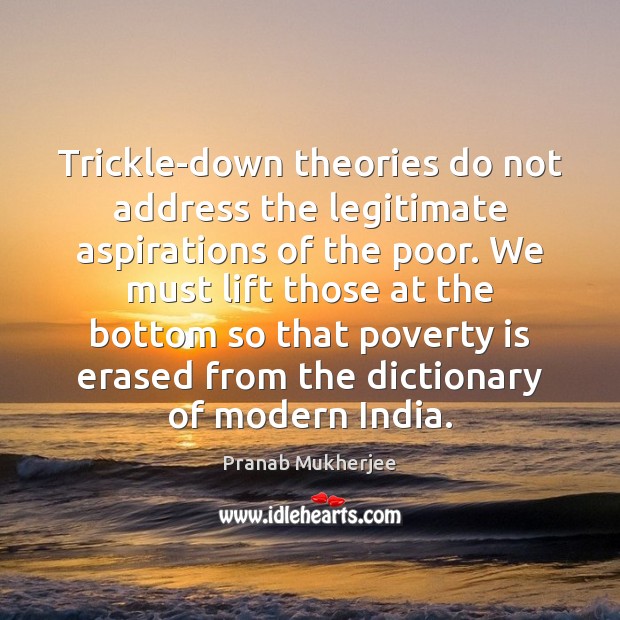 Trickle-down theories do not address the legitimate aspirations of the poor. We Pranab Mukherjee Picture Quote
