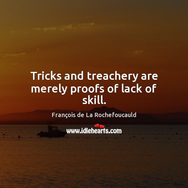Tricks and treachery are merely proofs of lack of skill. François de La Rochefoucauld Picture Quote