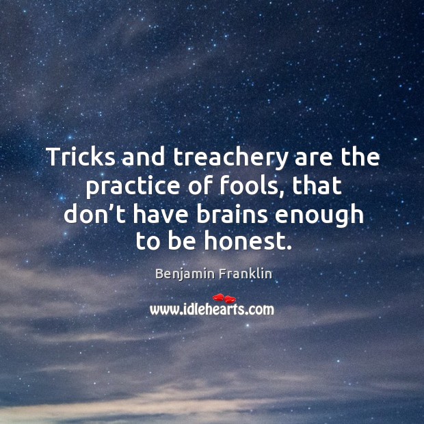 Tricks and treachery are the practice of fools, that don’t have brains enough to be honest. Benjamin Franklin Picture Quote