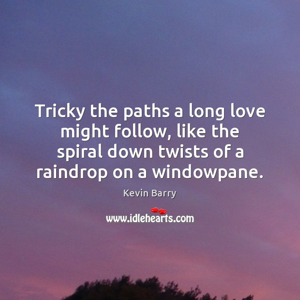Tricky the paths a long love might follow, like the spiral down Kevin Barry Picture Quote