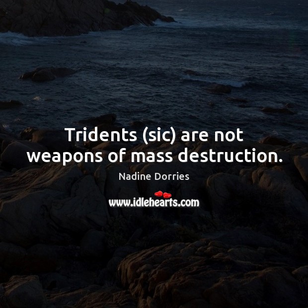 Tridents (sic) are not weapons of mass destruction. Nadine Dorries Picture Quote