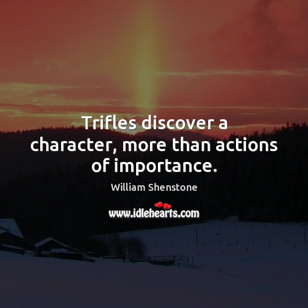 Trifles discover a character, more than actions of importance. William Shenstone Picture Quote