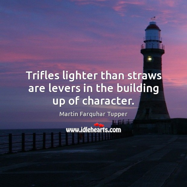 Trifles lighter than straws are levers in the building up of character. Martin Farquhar Tupper Picture Quote