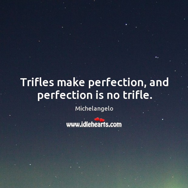 Trifles make perfection, and perfection is no trifle. Michelangelo Picture Quote