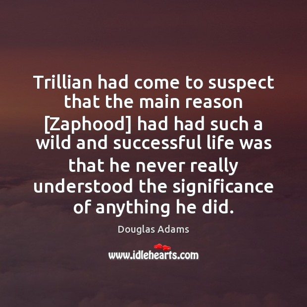 Trillian had come to suspect that the main reason [Zaphood] had had Douglas Adams Picture Quote