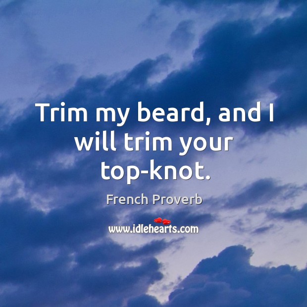 Trim my beard, and I will trim your top-knot. French Proverbs Image