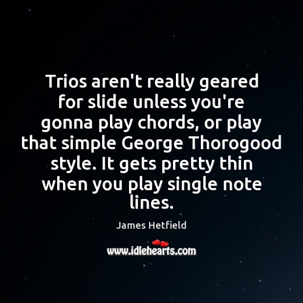Trios aren’t really geared for slide unless you’re gonna play chords, or James Hetfield Picture Quote
