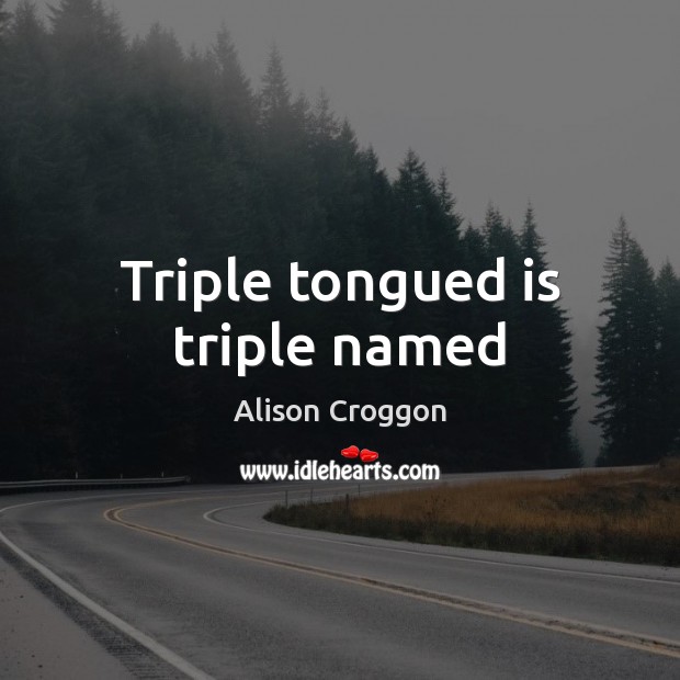 Triple tongued is triple named Image