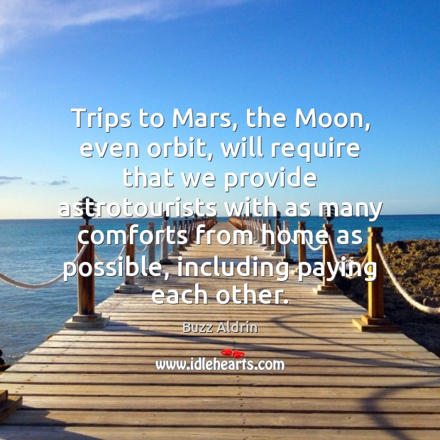 Trips to Mars, the Moon, even orbit, will require that we provide Buzz Aldrin Picture Quote