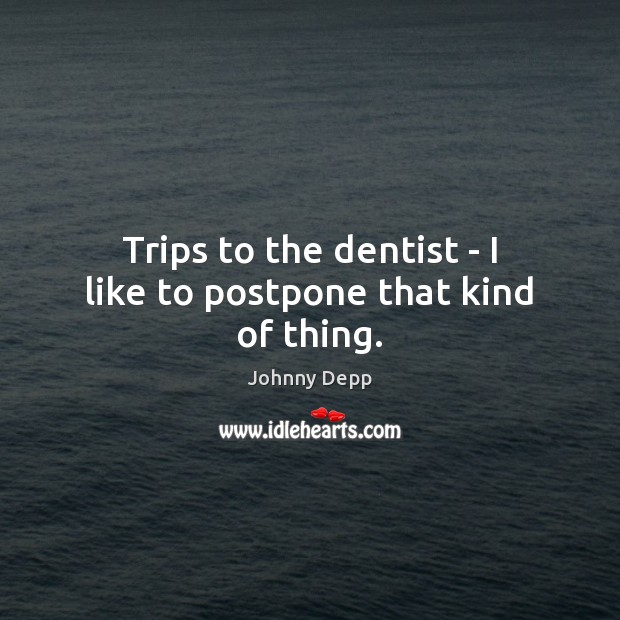 Trips to the dentist – I like to postpone that kind of thing. Johnny Depp Picture Quote