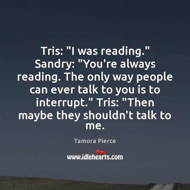 Tris: “I was reading.” Sandry: “You’re always reading. The only way people Tamora Pierce Picture Quote