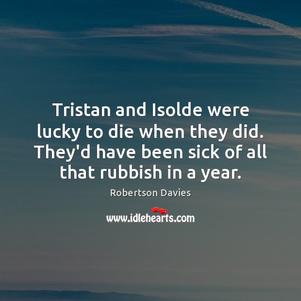 Tristan and Isolde were lucky to die when they did. They’d have Robertson Davies Picture Quote