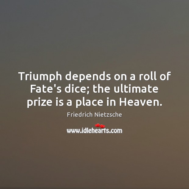 Triumph depends on a roll of Fate’s dice; the ultimate prize is a place in Heaven. Friedrich Nietzsche Picture Quote
