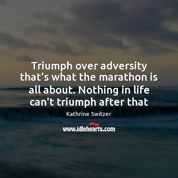 Triumph over adversity that’s what the marathon is all about. Nothing in Kathrine Switzer Picture Quote
