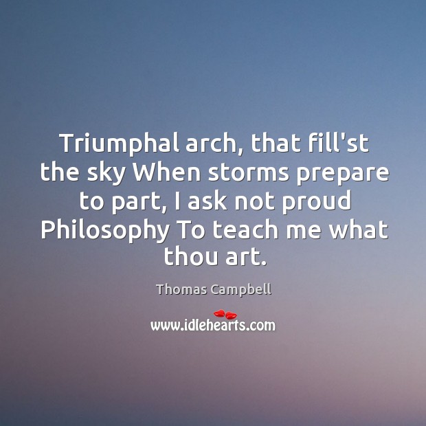 Triumphal arch, that fill’st the sky When storms prepare to part, I Thomas Campbell Picture Quote