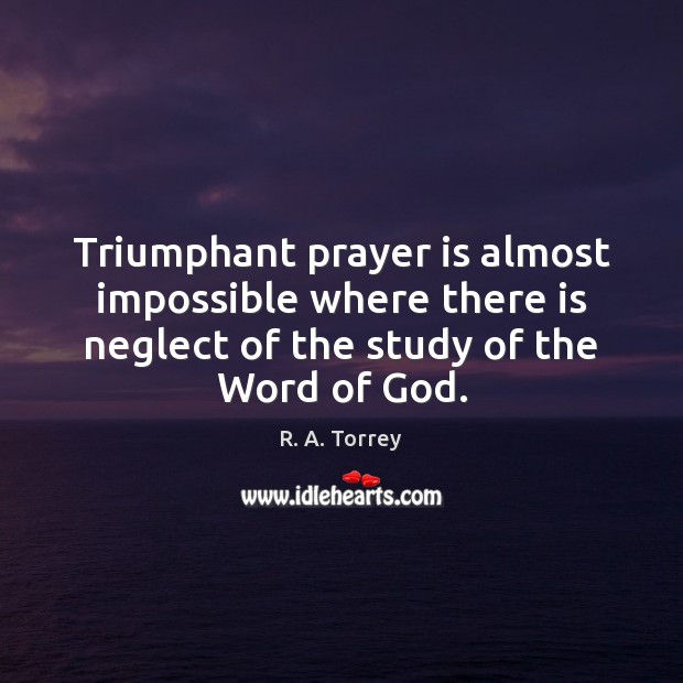 Triumphant prayer is almost impossible where there is neglect of the study R. A. Torrey Picture Quote