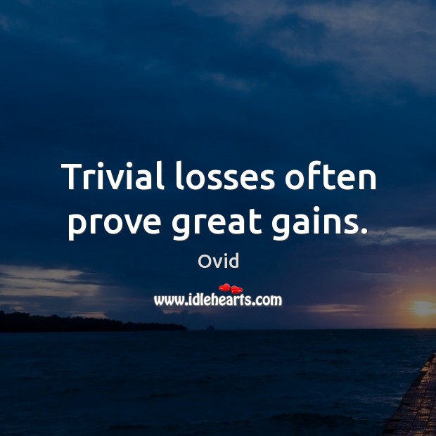 Trivial losses often prove great gains. Image