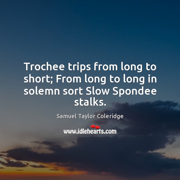 Trochee trips from long to short; From long to long in solemn sort Slow Spondee stalks. Samuel Taylor Coleridge Picture Quote