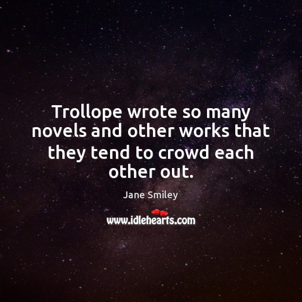 Trollope wrote so many novels and other works that they tend to crowd each other out. Jane Smiley Picture Quote