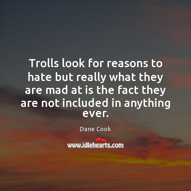 Trolls look for reasons to hate but really what they are mad Dane Cook Picture Quote