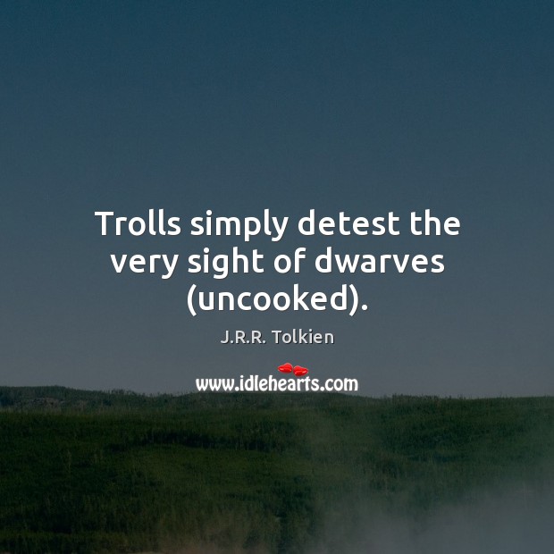 Trolls simply detest the very sight of dwarves (uncooked). J.R.R. Tolkien Picture Quote